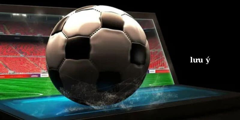 image2 4 Liên hệ Bóng đá cần lưu ý các điều